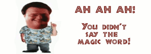 you didn't say the magic word